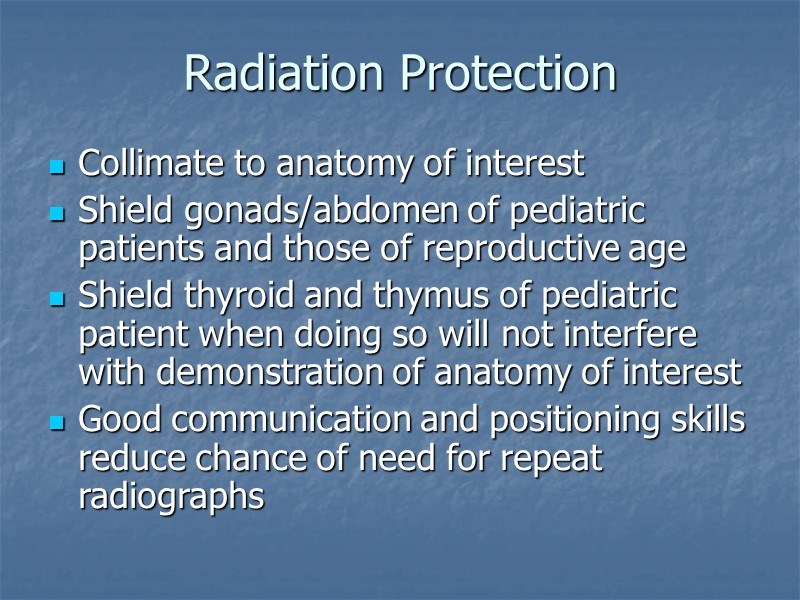 Radiation Protection Collimate to anatomy of interest Shield gonads/abdomen of pediatric patients and those